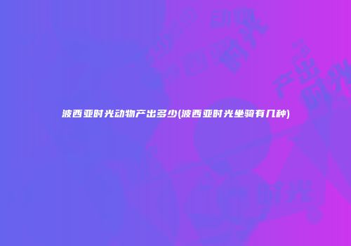波西亚时光动物产出多少(波西亚时光坐骑有几种)