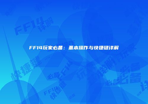 FF14玩家必备：基本操作与快捷键详解