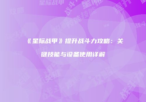 《星际战甲》提升战斗力攻略：关键技能与设备使用详解