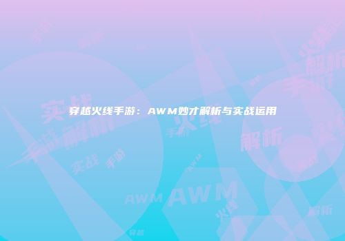 穿越火线手游：AWM妙才解析与实战运用
