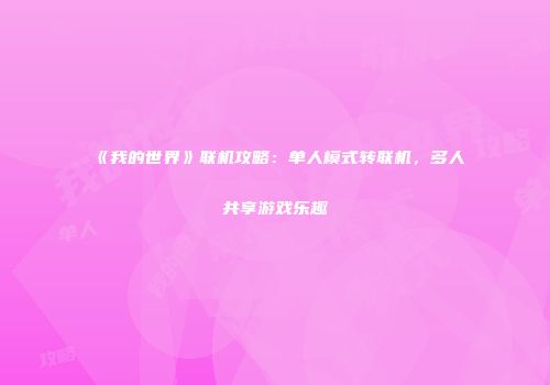 《我的世界》联机攻略：单人模式转联机，多人共享游戏乐趣