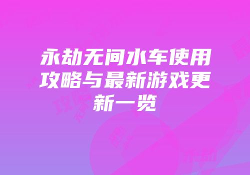 永劫无间水车使用攻略与最新游戏更新一览