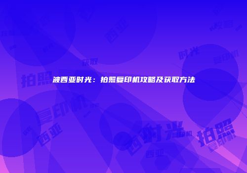 波西亚时光：拍照复印机攻略及获取方法