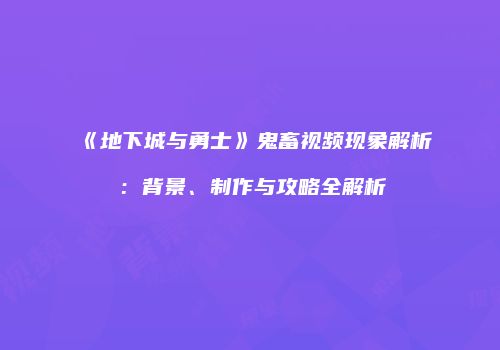 《地下城与勇士》鬼畜视频现象解析：背景、制作与攻略全解析