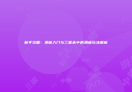 新手攻略：滑板入门与三国杀中的滑板玩法解析