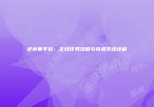 逆水寒手游：主线任务攻略与奇遇系统详解