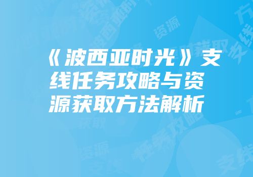 《波西亚时光》支线任务攻略与资源获取方法解析
