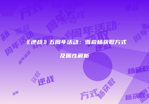《逆战》五周年活动：雪莉杨获取方式及属性解析