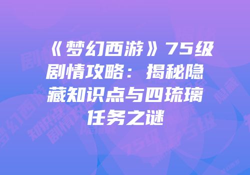 《梦幻西游》75级剧情攻略：揭秘隐藏知识点与四琉璃任务之谜