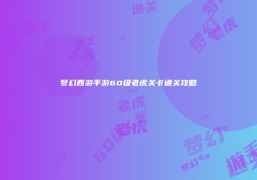 梦幻西游手游60级老虎关卡通关攻略