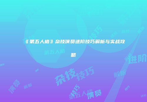 《第五人格》杂技演员进阶技巧解析与实战攻略