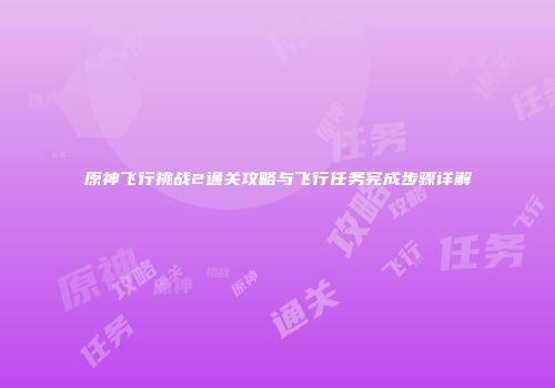 原神飞行挑战2通关攻略与飞行任务完成步骤详解