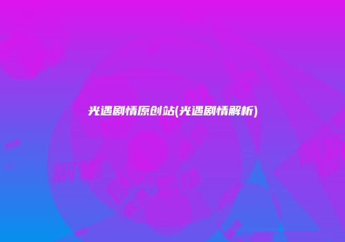 光遇剧情原创站(光遇剧情解析)