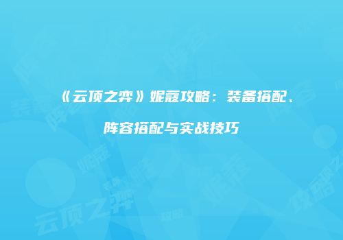 《云顶之弈》妮蔻攻略：装备搭配、阵容搭配与实战技巧