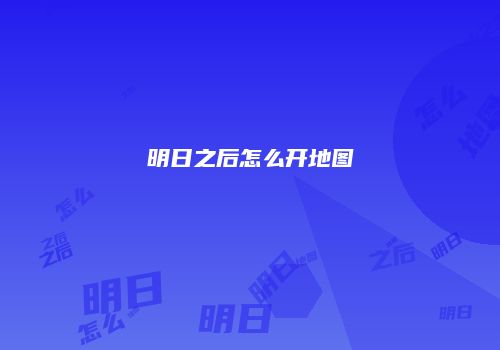 明日之后怎么开地图