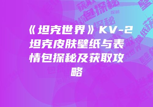《坦克世界》KV-2坦克皮肤壁纸与表情包探秘及获取攻略
