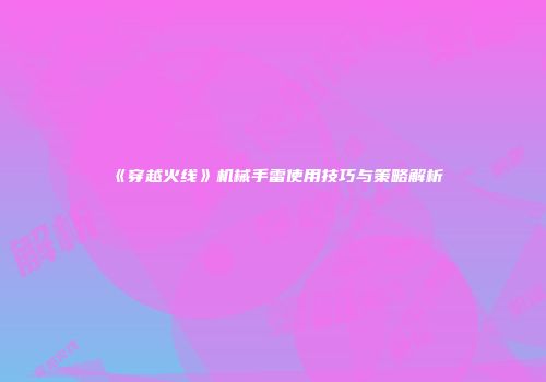 《穿越火线》机械手雷使用技巧与策略解析