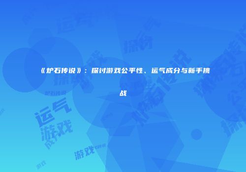 《炉石传说》：探讨游戏公平性、运气成分与新手挑战