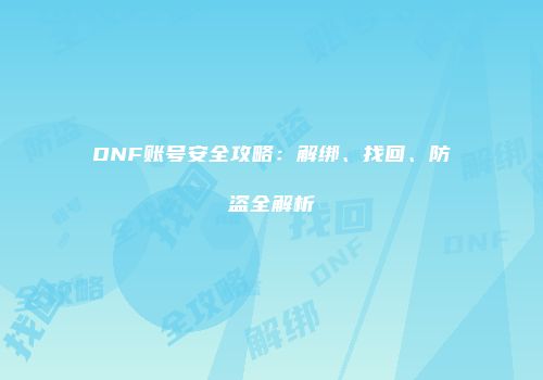DNF账号安全攻略：解绑、找回、防盗全解析