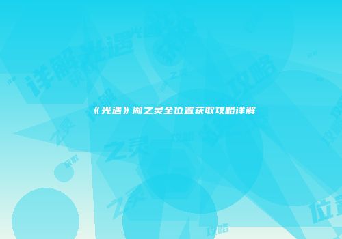 《光遇》湖之灵全位置获取攻略详解