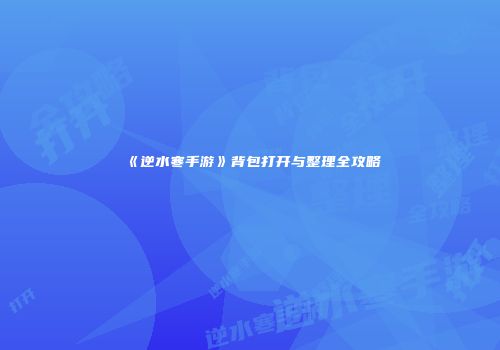 《逆水寒手游》背包打开与整理全攻略