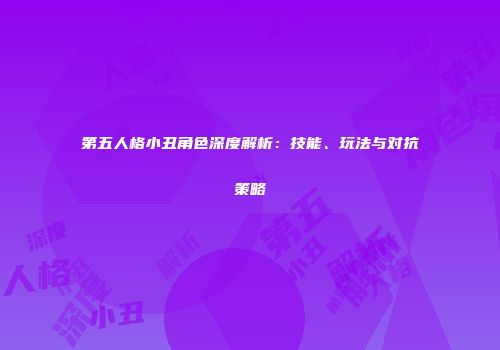 第五人格小丑角色深度解析：技能、玩法与对抗策略