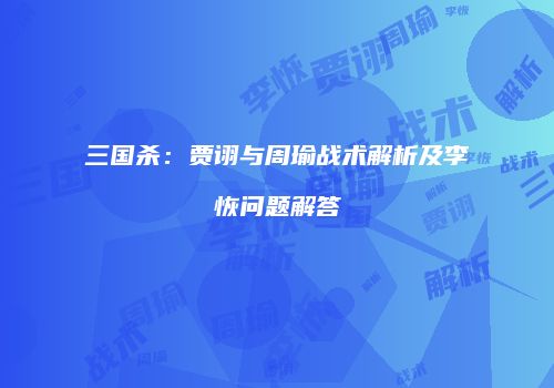 三国杀：贾诩与周瑜战术解析及李恢问题解答