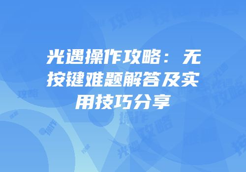 光遇操作攻略：无按键难题解答及实用技巧分享