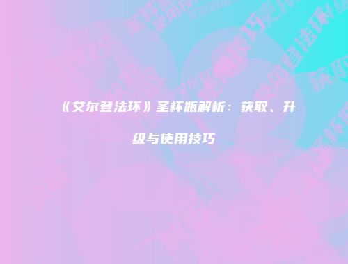 《艾尔登法环》圣杯瓶解析：获取、升级与使用技巧