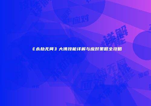 《永劫无间》大佛技能详解与应对策略全攻略