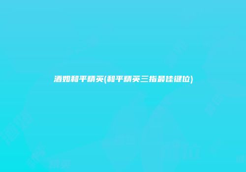 酒如和平精英(和平精英三指最佳键位)