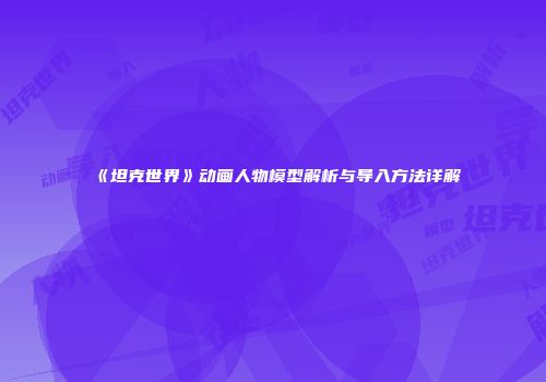 《坦克世界》动画人物模型解析与导入方法详解