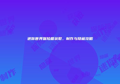 迷你世界保险箱获取、制作与隐藏攻略