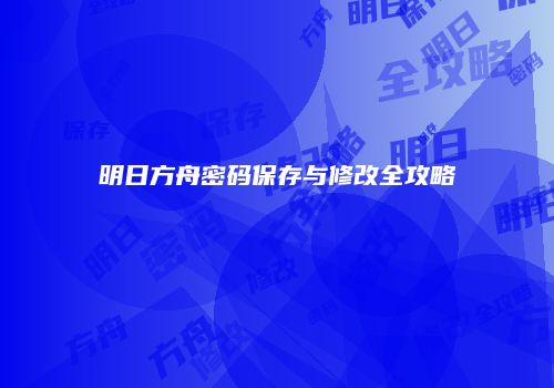 明日方舟密码保存与修改全攻略