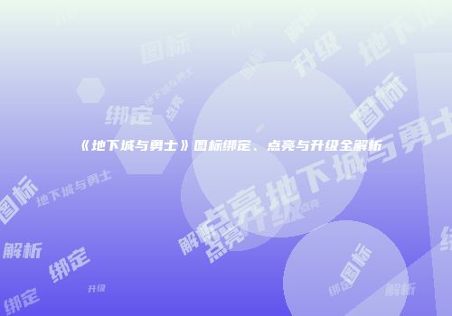 《地下城与勇士》图标绑定、点亮与升级全解析