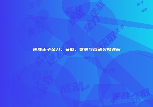 逆战王子金刀：获取、觉醒与成就奖励详解