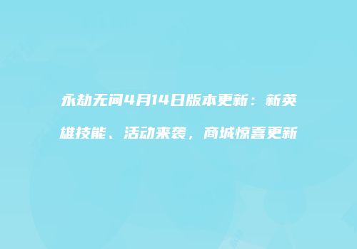永劫无间4月14日版本更新：新英雄技能、活动来袭，商城惊喜更新