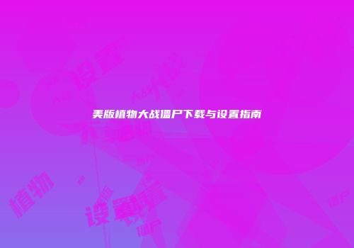 美版植物大战僵尸下载与设置指南