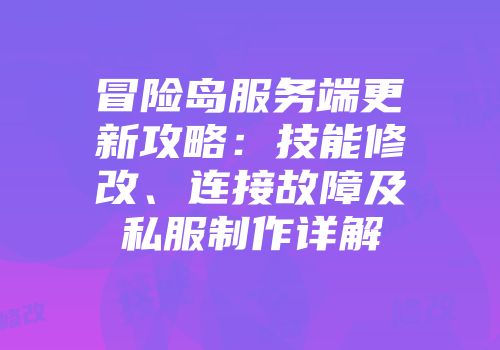 冒险岛服务端更新攻略：技能修改、连接故障及私服制作详解