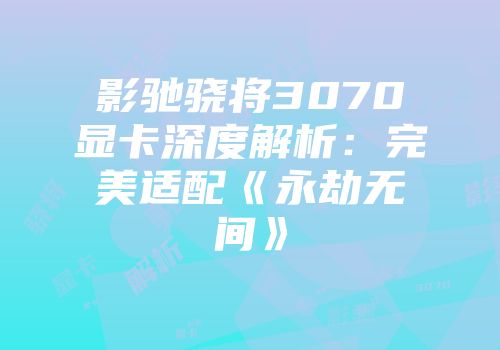 影驰骁将3070显卡深度解析：完美适配《永劫无间》