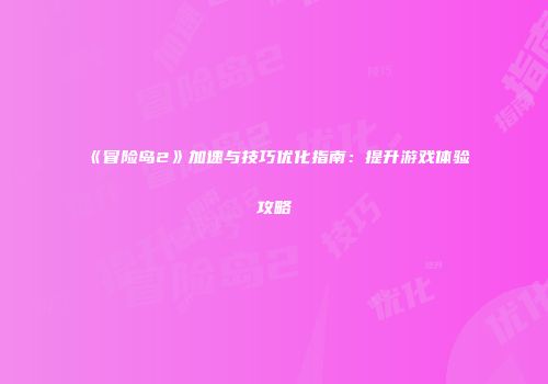 《冒险岛2》加速与技巧优化指南：提升游戏体验攻略