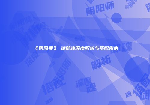 《阴阳师》薙魂御魂深度解析与搭配指南