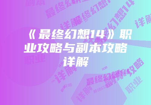 《最终幻想14》职业攻略与副本攻略详解