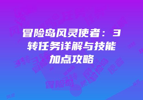 冒险岛风灵使者：3转任务详解与技能加点攻略