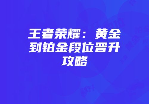王者荣耀：黄金到铂金段位晋升攻略