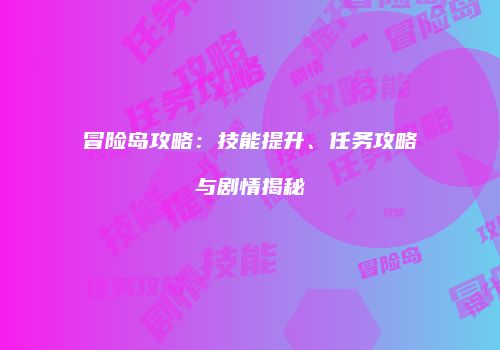 冒险岛攻略：技能提升、任务攻略与剧情揭秘