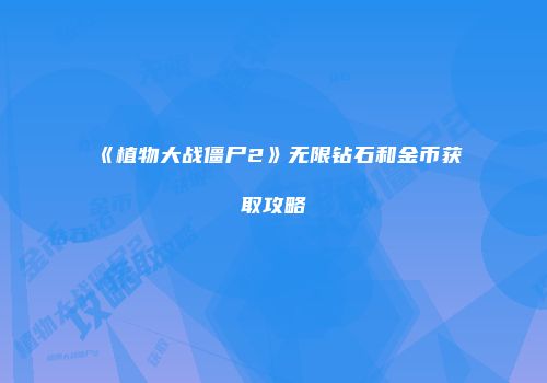 《植物大战僵尸2》无限钻石和金币获取攻略