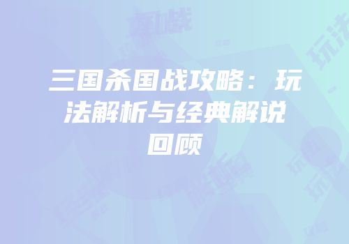 三国杀国战攻略：玩法解析与经典解说回顾