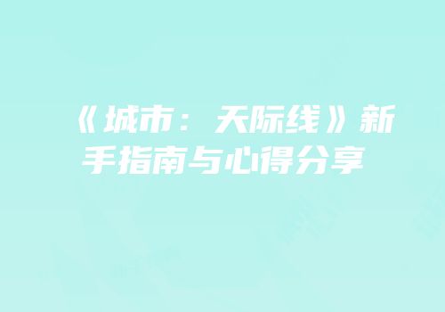 《城市：天际线》新手指南与心得分享