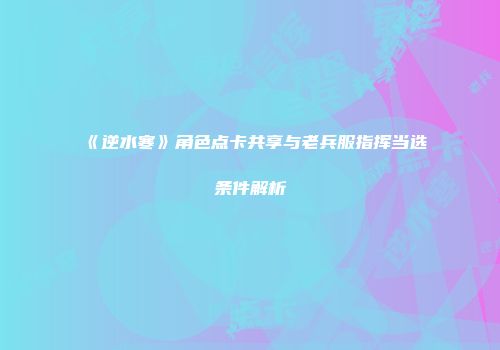 《逆水寒》角色点卡共享与老兵服指挥当选条件解析